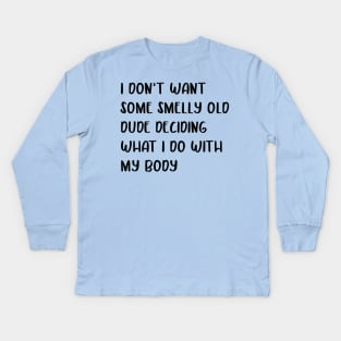 I don’t want some smelly old dude deciding what I do with my body design Kids Long Sleeve T-Shirt